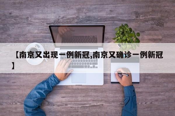 【南京又出现一例新冠,南京又确诊一例新冠】