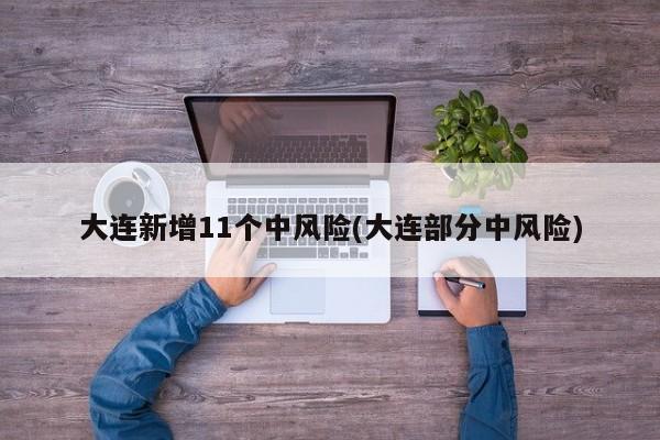 大连新增11个中风险(大连部分中风险)