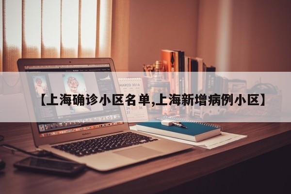 【上海确诊小区名单,上海新增病例小区】