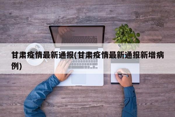 甘肃疫情最新通报(甘肃疫情最新通报新增病例)