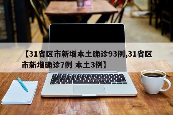 【31省区市新增本土确诊93例,31省区市新增确诊7例 本土3例】