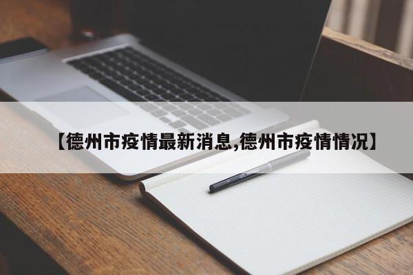 【德州市疫情最新消息,德州市疫情情况】
