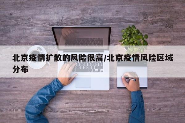 北京疫情扩散的风险很高/北京疫情风险区域分布