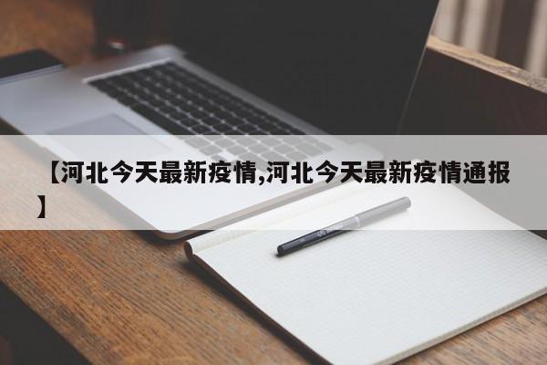 【河北今天最新疫情,河北今天最新疫情通报】
