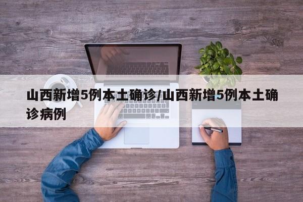 山西新增5例本土确诊/山西新增5例本土确诊病例