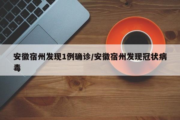 安徽宿州发现1例确诊/安徽宿州发现冠状病毒