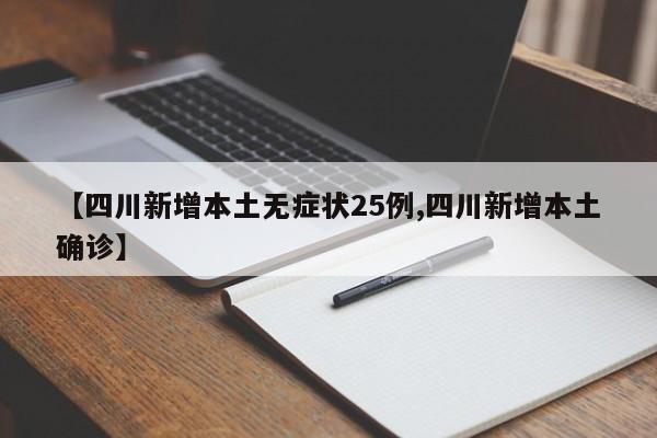 【四川新增本土无症状25例,四川新增本土确诊】