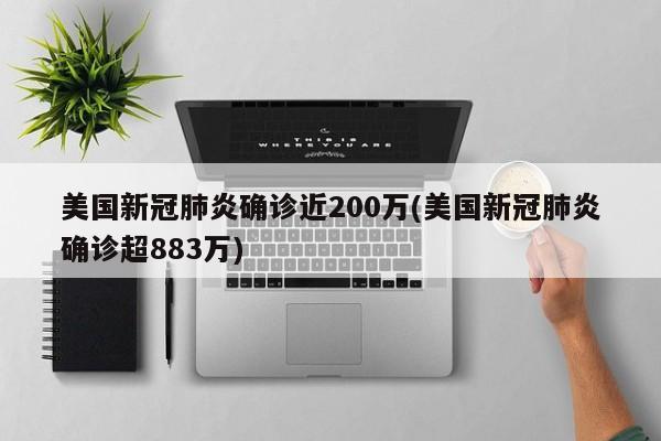 美国新冠肺炎确诊近200万(美国新冠肺炎确诊超883万)