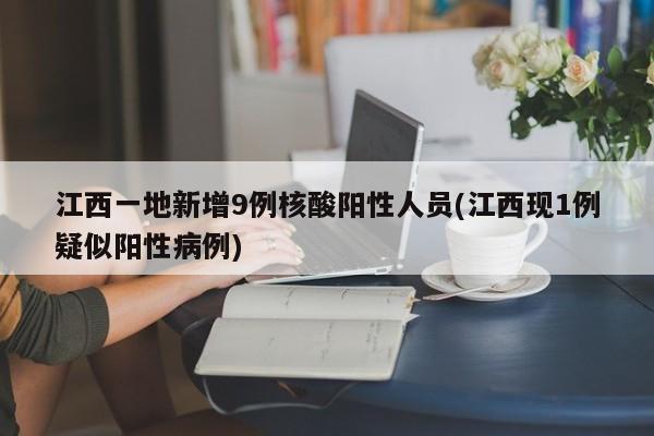 江西一地新增9例核酸阳性人员(江西现1例疑似阳性病例)