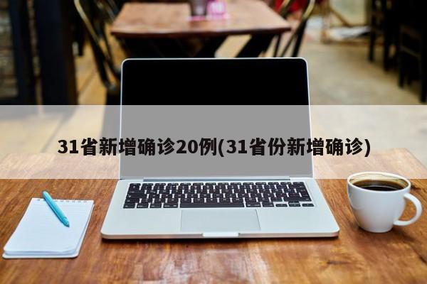31省新增确诊20例(31省份新增确诊)