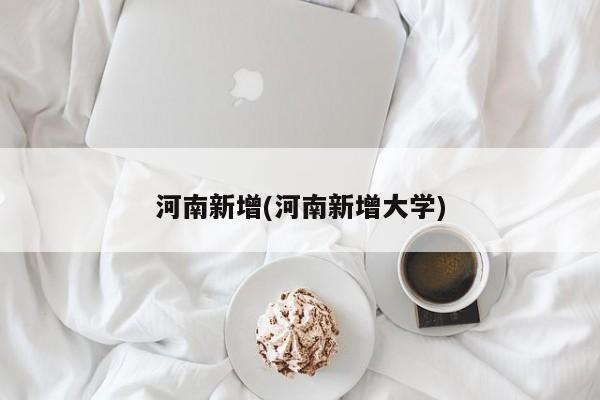 河南新增(河南新增大学)