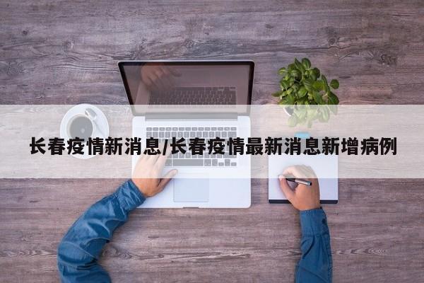 长春疫情新消息/长春疫情最新消息新增病例