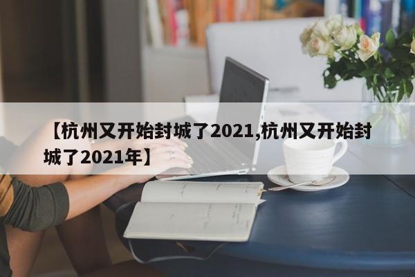 【杭州又开始封城了2021,杭州又开始封城了2021年】