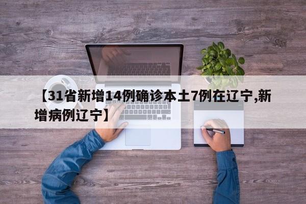 【31省新增14例确诊本土7例在辽宁,新增病例辽宁】
