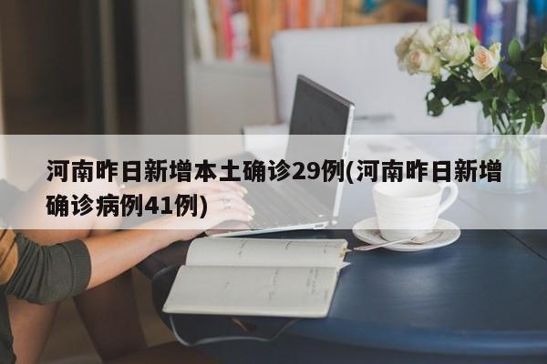 河南昨日新增本土确诊29例(河南昨日新增确诊病例41例)