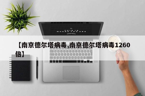 【南京德尔塔病毒,南京德尔塔病毒1260倍】