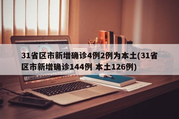 31省区市新增确诊4例2例为本土(31省区市新增确诊144例 本土126例)