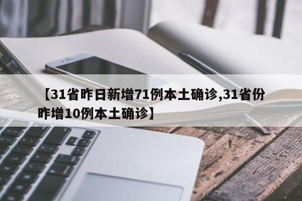 【31省昨日新增71例本土确诊,31省份昨增10例本土确诊】