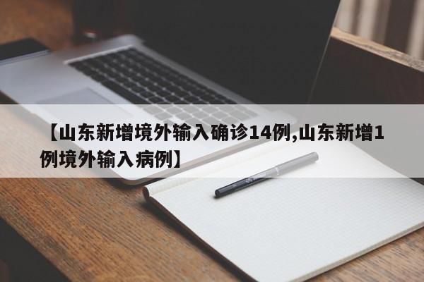【山东新增境外输入确诊14例,山东新增1例境外输入病例】