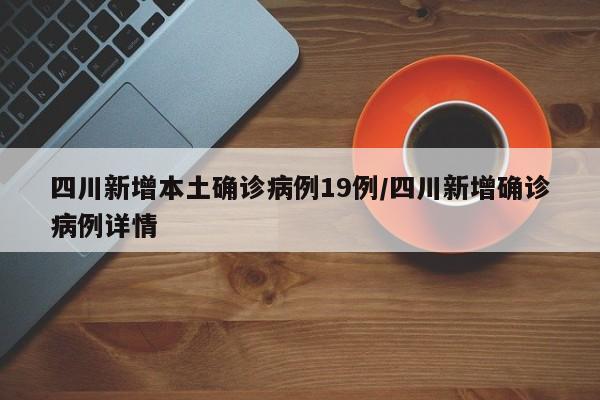 四川新增本土确诊病例19例/四川新增确诊病例详情