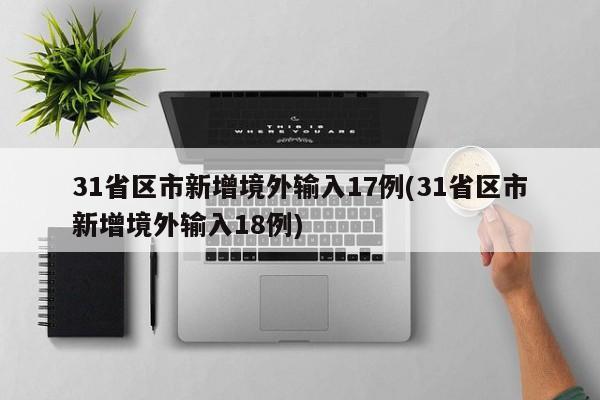 31省区市新增境外输入17例(31省区市新增境外输入18例)