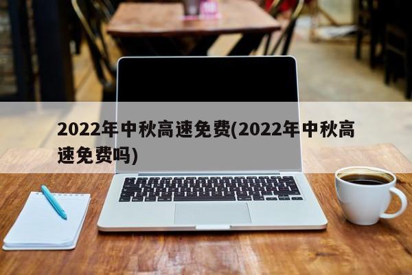 2022年中秋高速免费(2022年中秋高速免费吗)