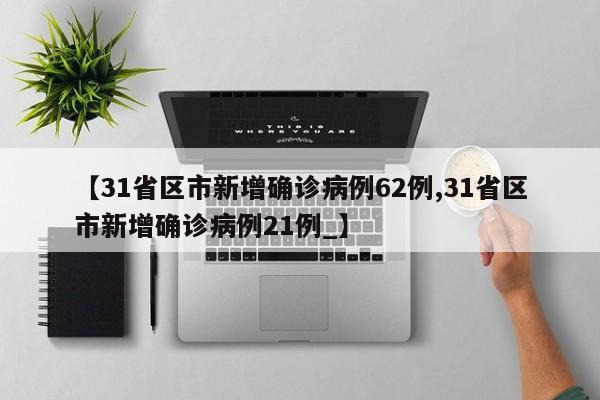 【31省区市新增确诊病例62例,31省区市新增确诊病例21例_】