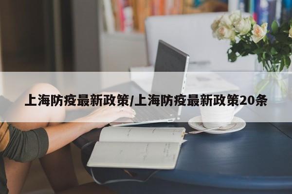 上海防疫最新政策/上海防疫最新政策20条