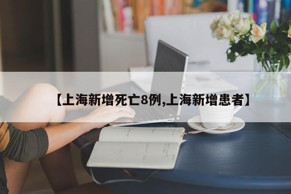 【上海新增死亡8例,上海新增患者】