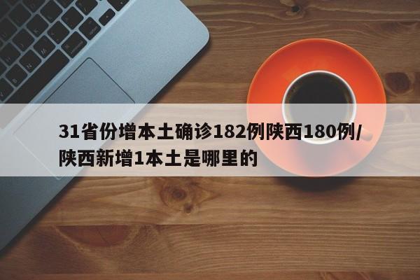 31省份增本土确诊182例陕西180例/陕西新增1本土是哪里的