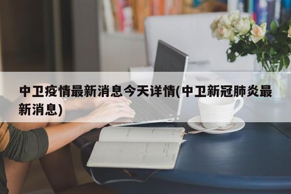 中卫疫情最新消息今天详情(中卫新冠肺炎最新消息)