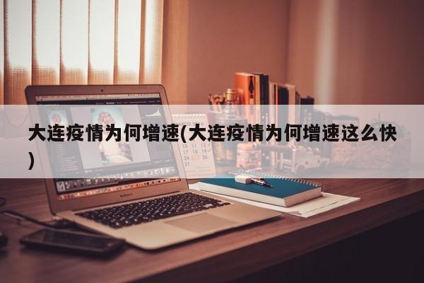 大连疫情为何增速(大连疫情为何增速这么快)
