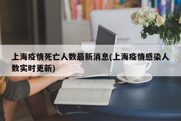 上海疫情死亡人数最新消息(上海疫情感染人数实时更新)