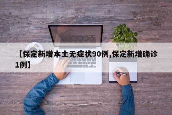 【保定新增本土无症状90例,保定新增确诊1例】