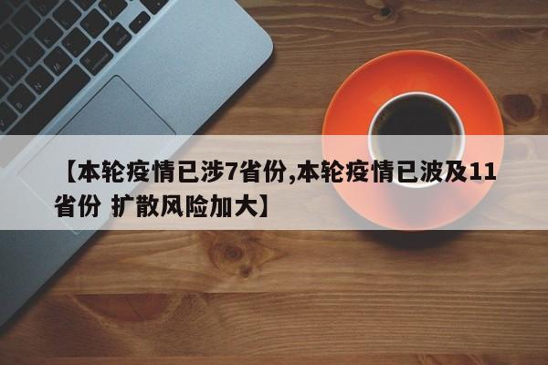 【本轮疫情已涉7省份,本轮疫情已波及11省份 扩散风险加大】