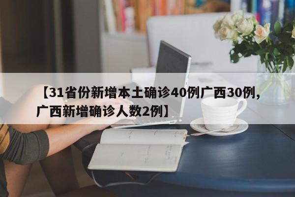 【31省份新增本土确诊40例广西30例,广西新增确诊人数2例】